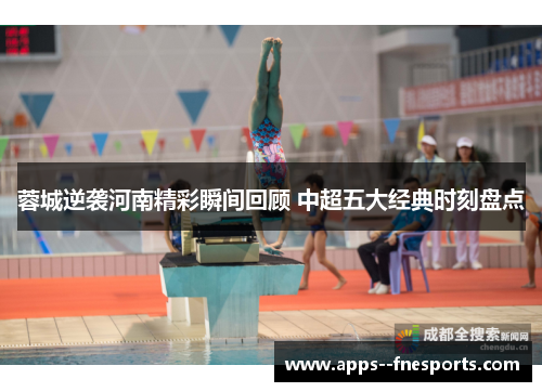 蓉城逆袭河南精彩瞬间回顾 中超五大经典时刻盘点