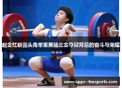 赵金红崭露头角举重赛场三金夺冠背后的奋斗与荣耀