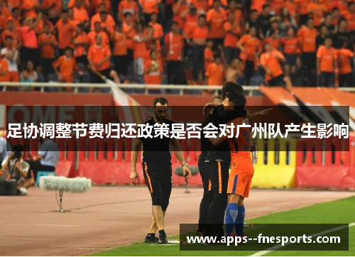 足协调整节费归还政策是否会对广州队产生影响