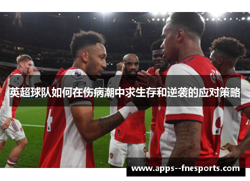 英超球队如何在伤病潮中求生存和逆袭的应对策略