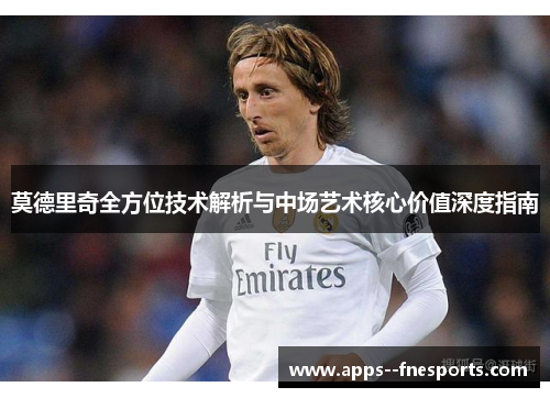 莫德里奇全方位技术解析与中场艺术核心价值深度指南